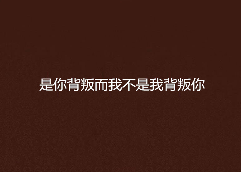是你背叛而我不是我背叛你