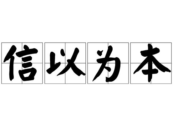 汉语成语,拼音是xìn yǐ wéi běn,意思是言行要遵守信用
