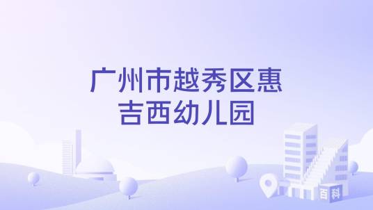 广州市越秀区惠吉西幼儿园_百度百科