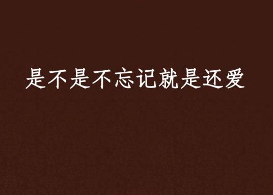 是不是不忘记就是还爱_百度百科