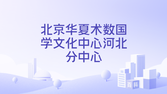 北京华夏术数国学文化中心河北分中心_百度百科