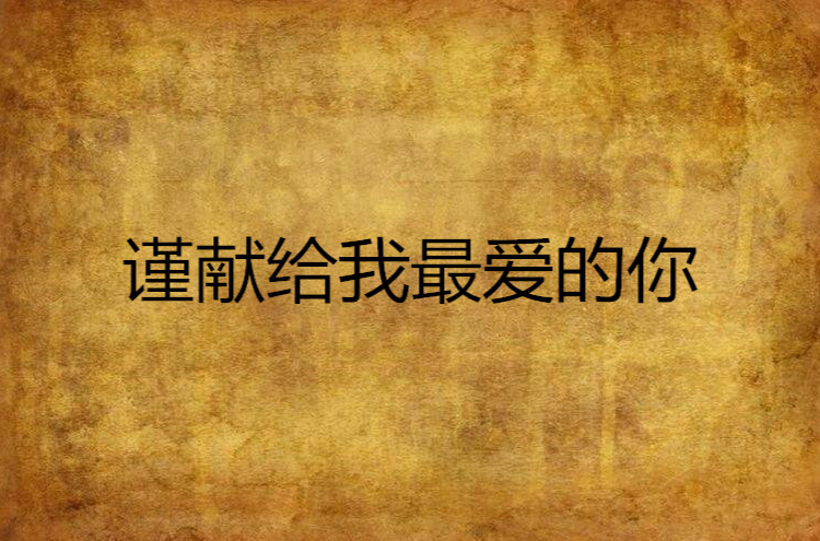 谨献给我最爱的你