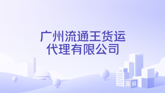 广州流通王货运代理有限公司_百度百科