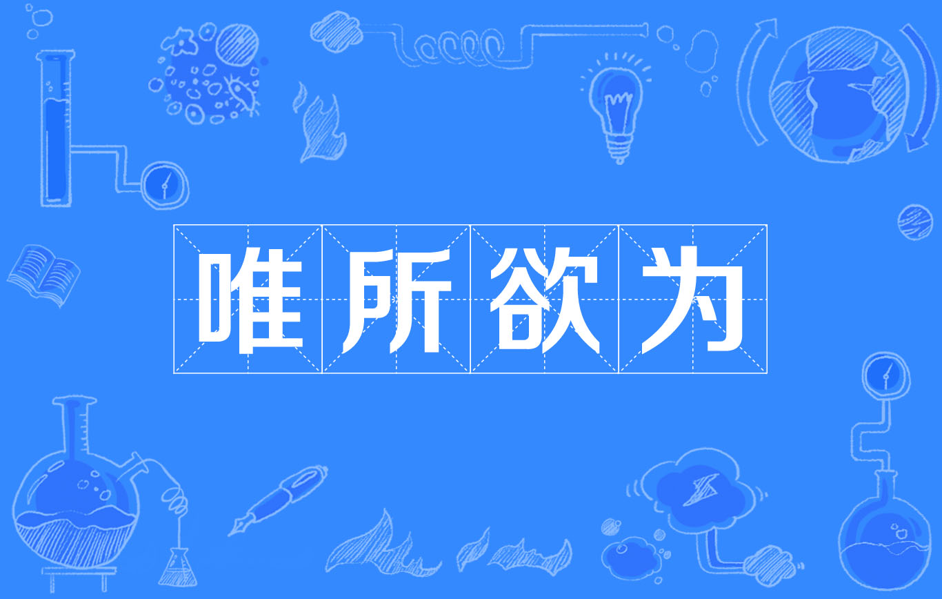 汉语成语,拼音是wéi suǒ yù wéi,意思是随心所欲,任意而为