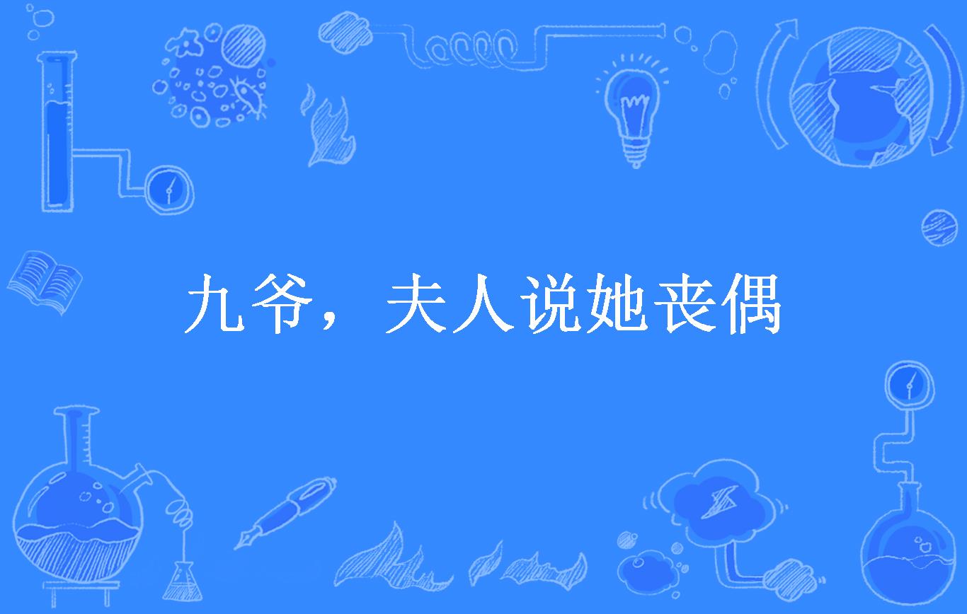  p>《九爷,夫人说她丧偶》是一本现代言情小说,作者是晚风天晴. /p>