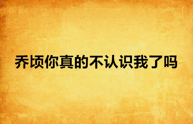 乔顷你真的不认识我了吗