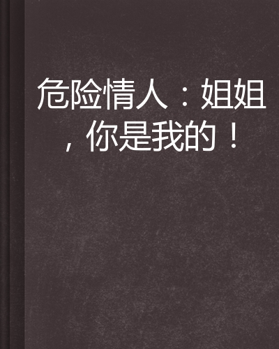 危险情人:姐姐,你是我的!