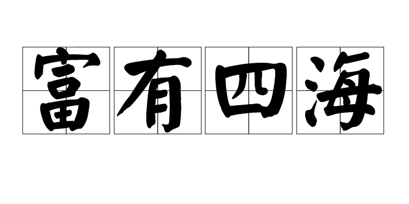 汉语成语,拼音:fù yǒu sì hǎi,释义:充分享有全国的一切财富,旧时