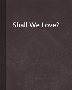 shall we love?
