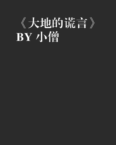 《《大地的谎言》 by 小僧》是yzyzz创作的网络小说,发表于 a target=