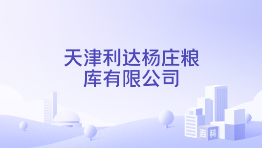 天津利达杨庄粮库有限公司_百度百科