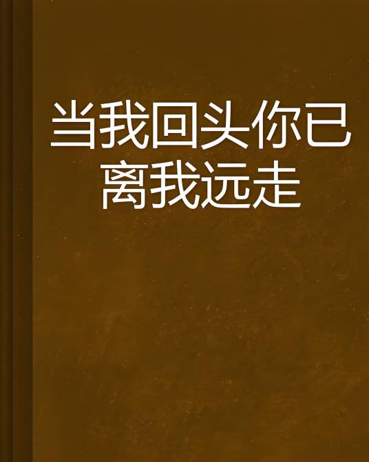 当我回头你已离我远走_百度百科