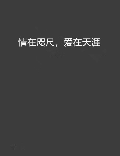  p>《情在咫尺,爱在天涯》是一个青春校园类型的网络小说,作者:凌雪微