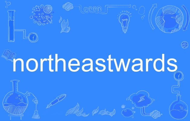  p>northeastwards,英语单词,主要用作副词,名词,作