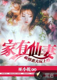 p>《家有仙妻:霸道恶夫玩上瘾》为黑岩阅读网签约作者"巫小乾"原创