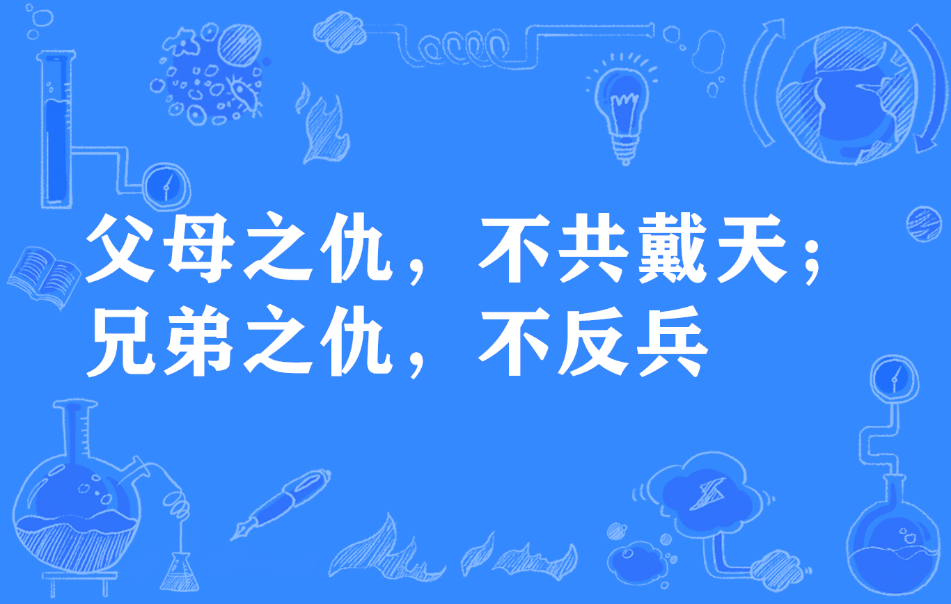  p>"父母之仇,不共戴天;兄弟之仇,不反兵",谚语,意思是指和父母兄弟的