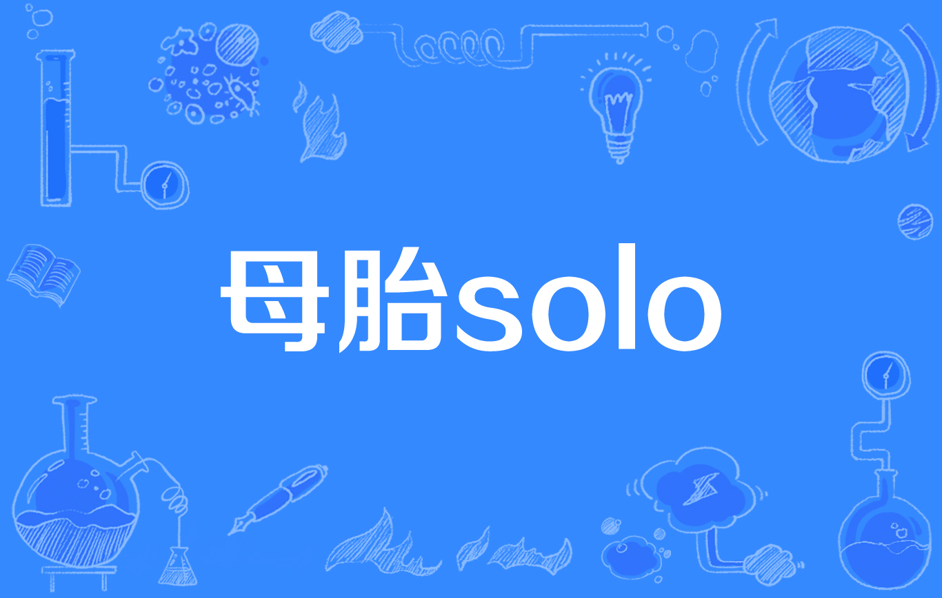  p>母胎solo,网络流行词,来源于韩文            ,又称母胎单身,指从