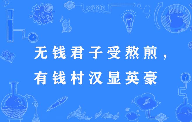 汉显英豪",谚语,意思是君子没有钱也要受苦难,粗俗人有了钱就会显威风