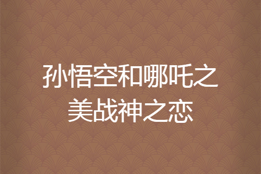 孙悟空和哪吒之美战神之恋
