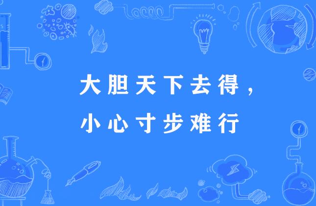  p>大胆天下去得,小心寸步难行,谚语,意思是有胆量的人到处能去,谨小