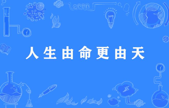  p>"人生由命更由天",谚语,意思是人生为命运所决定,更为上天所左右.