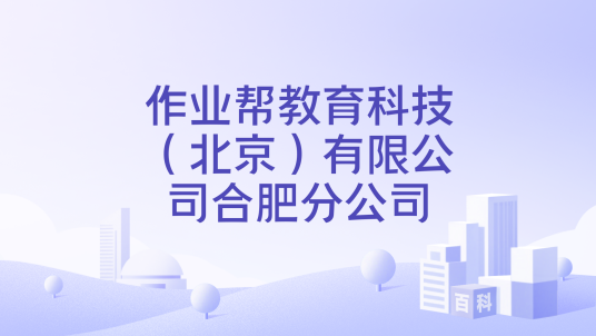 作业帮教育科技（北京）有限公司合肥分公司_百度百科