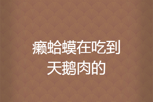  p>《癞蛤蟆在吃到天鹅肉的》是杨帆远航创作的网络小说,发表于 a