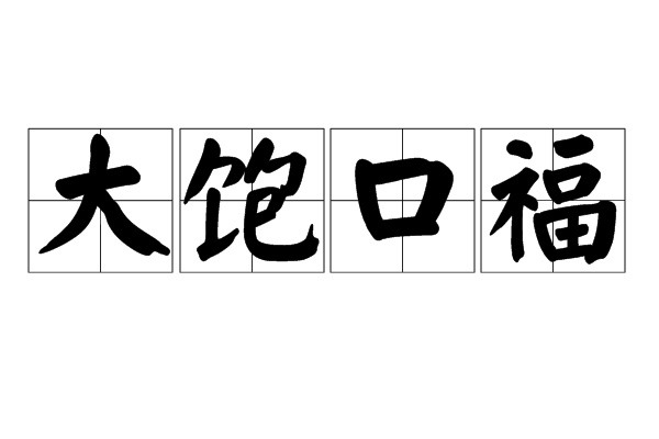  p>大饱口福(dà bǎo kǒu fú),指吃够了