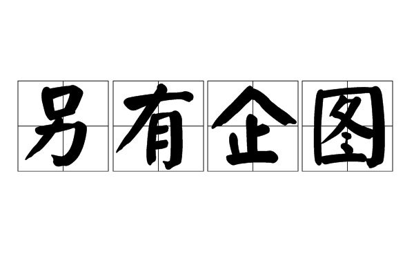 h4w">另有企图,汉语成语,拼音是lìng yǒu qǐ tú,意思是另外的图谋