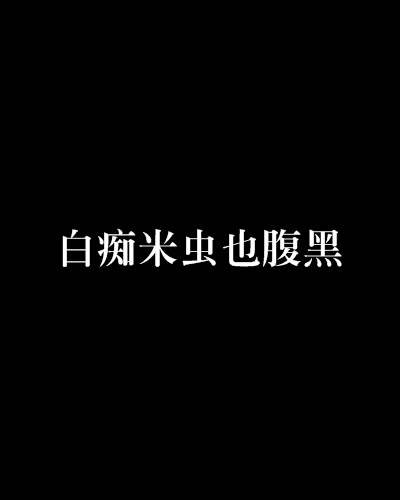 白痴米虫也腹黑