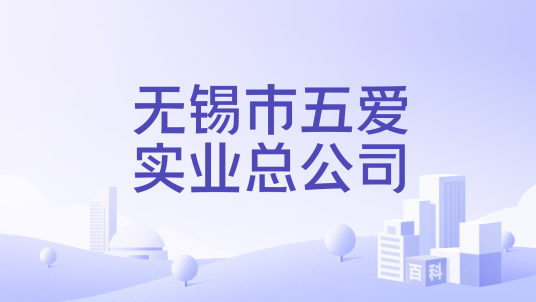 无锡市五爱实业总公司_百度百科