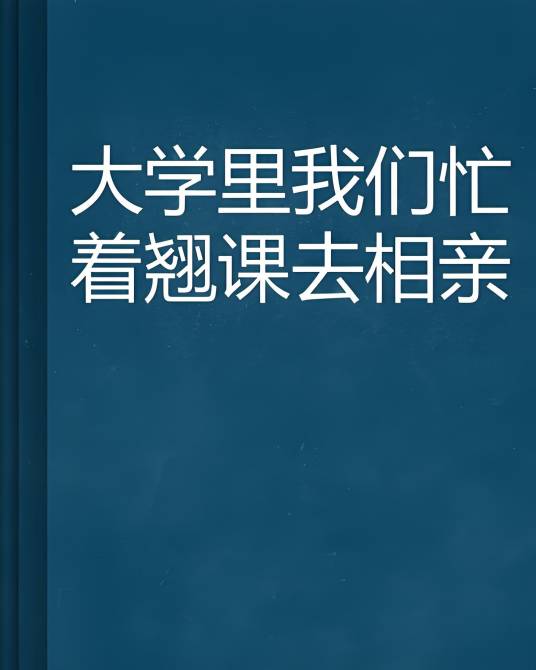 大学里我们忙着翘课去相亲_百度百科