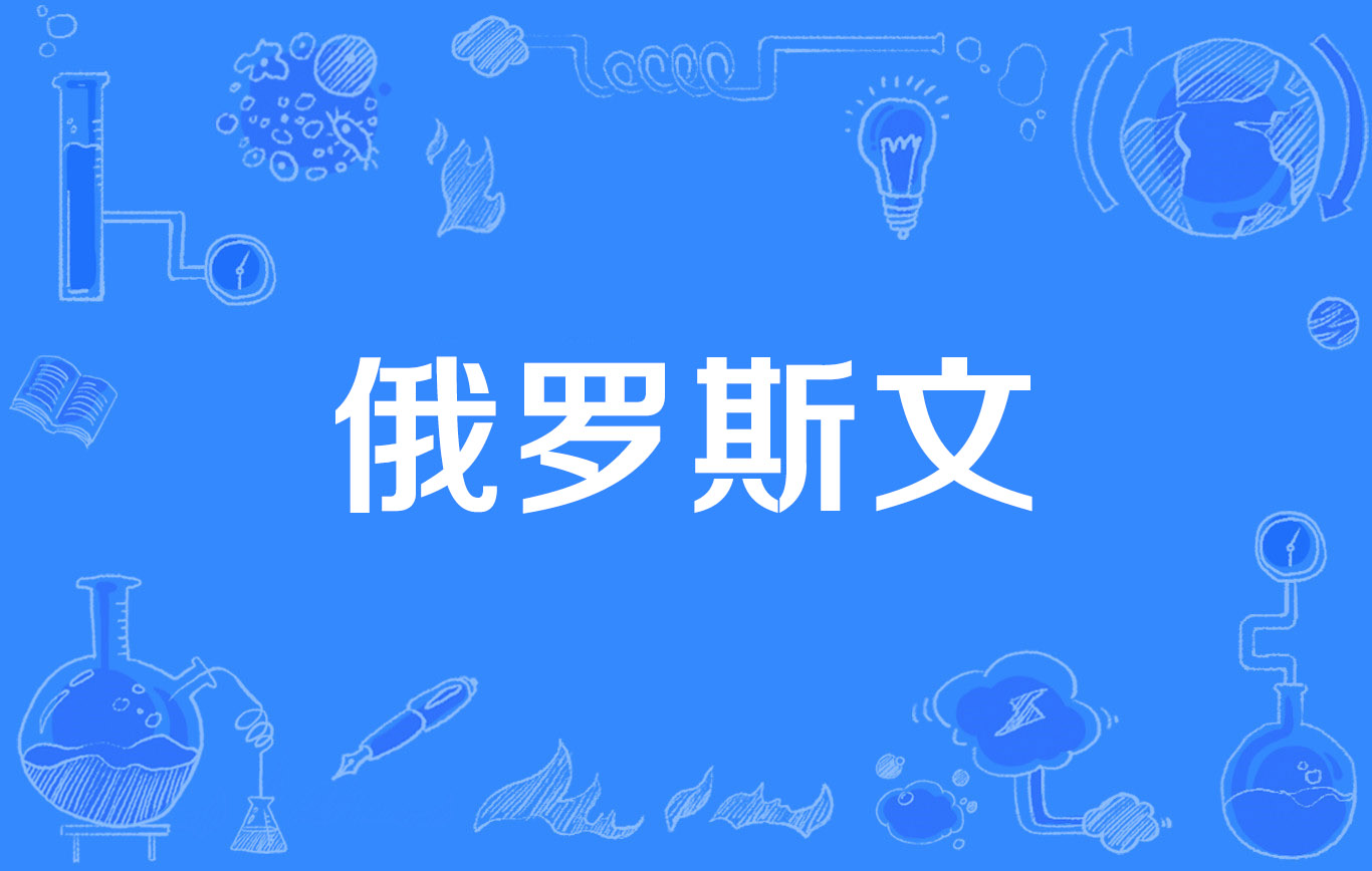  p>俄罗斯文(russian writing)是2011年公布的语言学名词,出自《语言