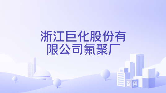 浙江巨化股份有限公司氟聚厂_百度百科