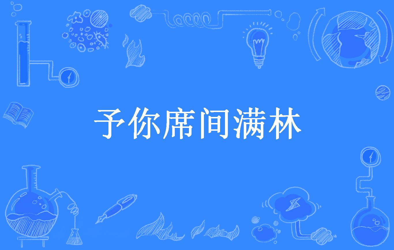  p>《予你席间满林》是一本现代言情小说,作者是余居安. /p>