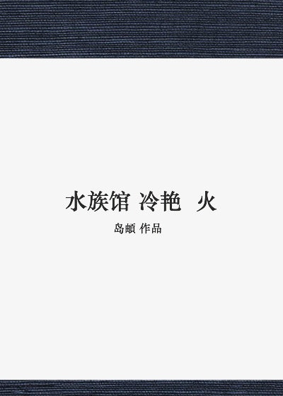 《水族馆冷艳火》是已完成的一部爱情类网络小说,作者是岛頔,作品连载