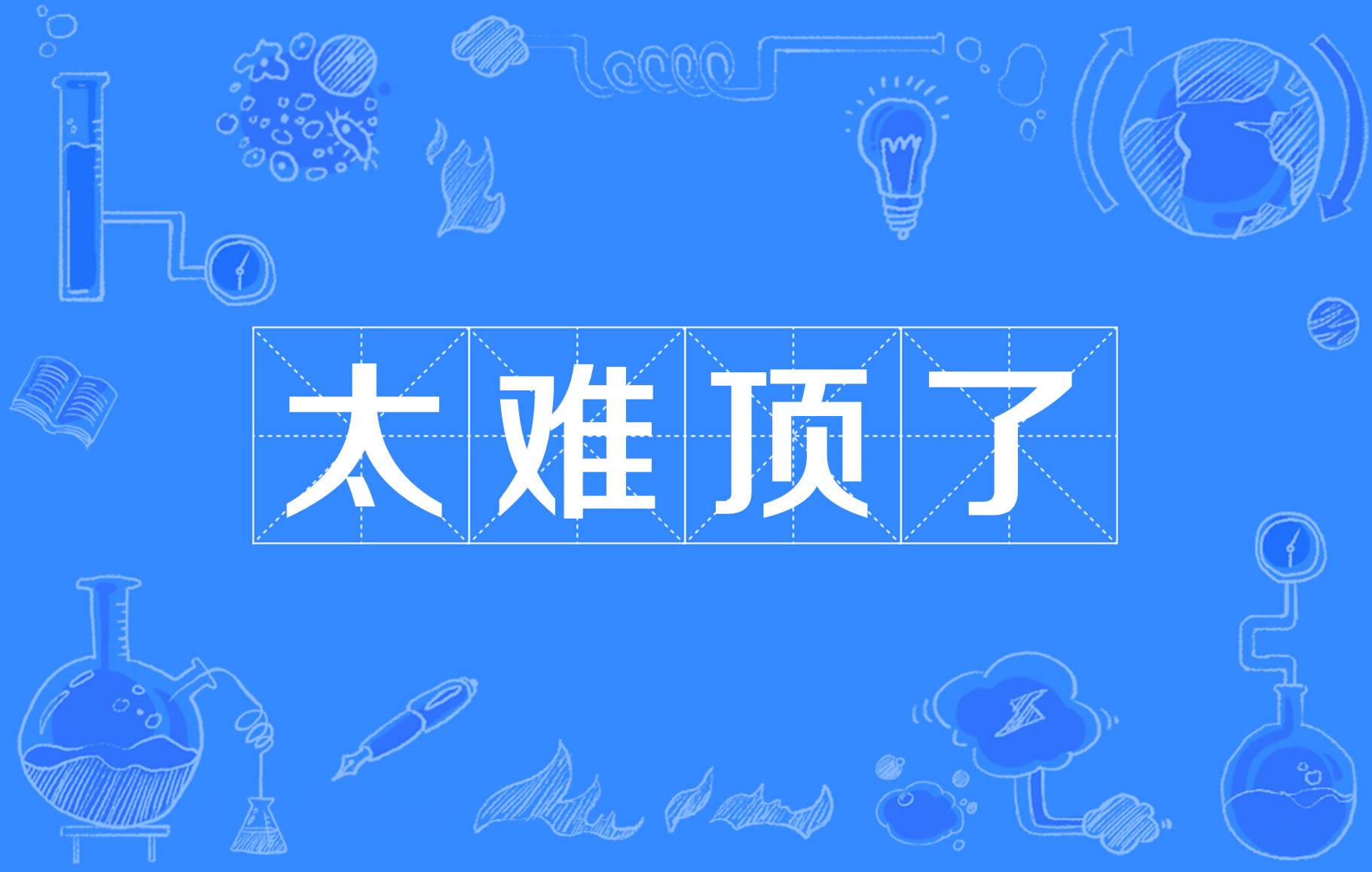  p>太难顶了,网络用语中指实在是顶不住了,受不了,坚持不下去了. /p>