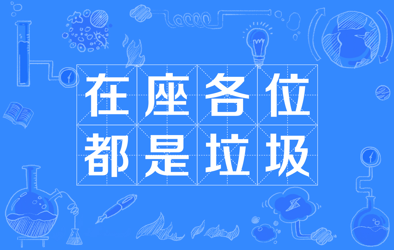 我是说在座各位都是垃圾