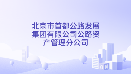 北京市首都公路发展集团有限公司公路资产管理分公司_百度百科