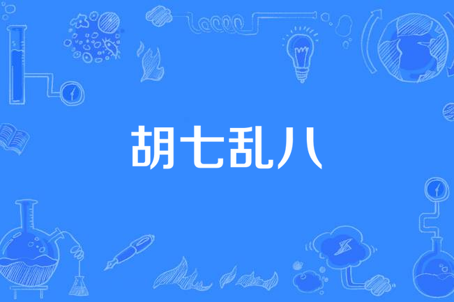  p>胡七乱八,汉语成语,拼音为hú qī luàn bā,意思为乱七八糟,胡乱