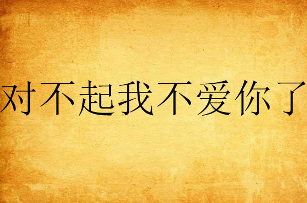 对不起我不爱你了