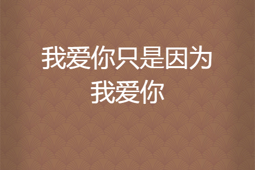 我爱你只是因为我爱你