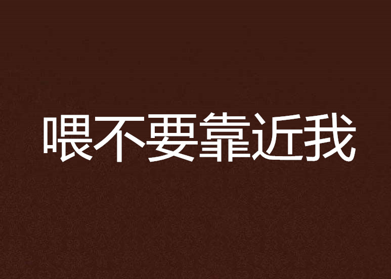 喂不要靠近我