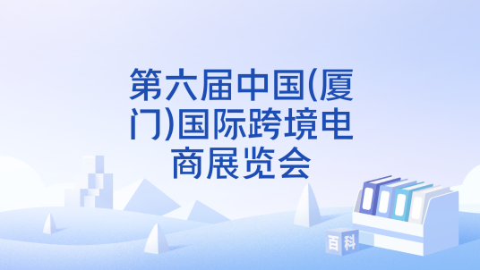 第六届中国(厦门)国际跨境电商展览会_百度百科