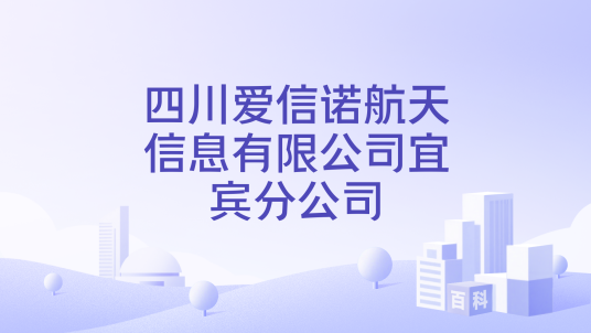 四川爱信诺航天信息有限公司宜宾分公司_百度百科