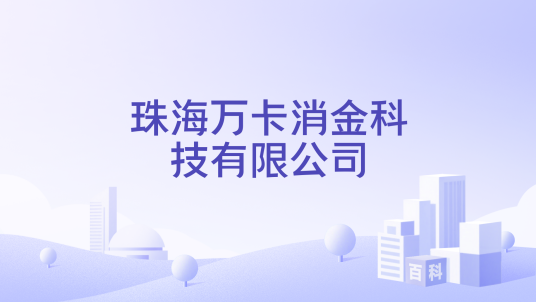 珠海万卡消金科技有限公司_百度百科