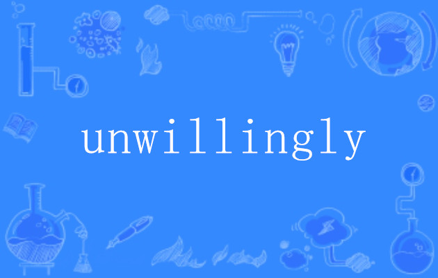 unwillingly