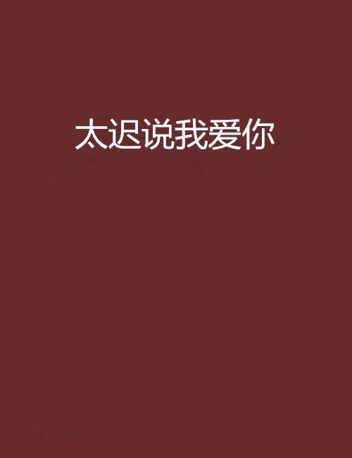 太迟说我爱你_百度百科