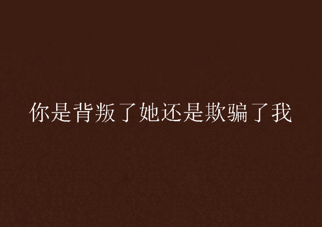 你是背叛了她还是欺骗了我