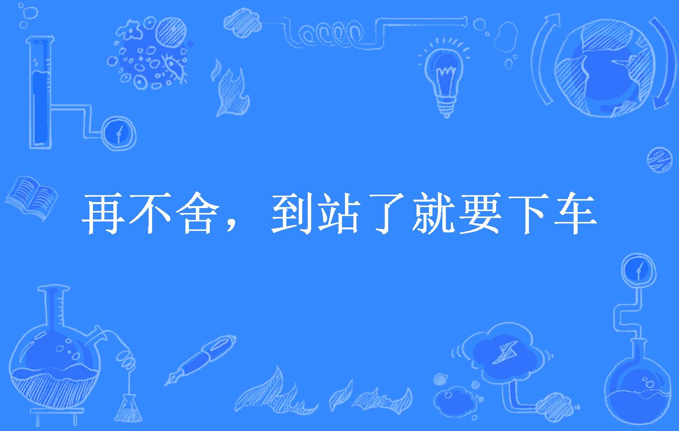 再不舍,到站了就要下车